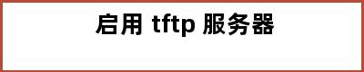 启用 tftp 服务器